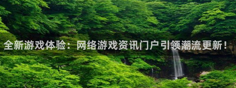 杜邦娱乐网址注册：全新游戏体验：网络游戏资讯门户引领潮流更新