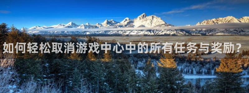 杜邦娱乐是什么：如何轻松取消游戏中心中的所有任务与奖励？
