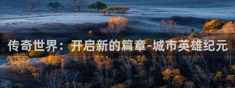 杜邦娱乐平台官网入口：传奇世界：开启新的篇章-城市英雄纪元