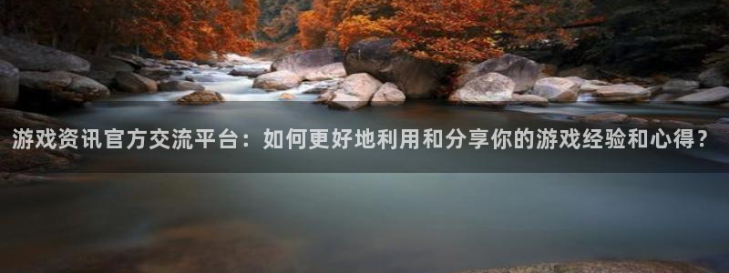 杜邦娱乐平台注册资金多少：游戏资讯官方交流平台：如何更好地利