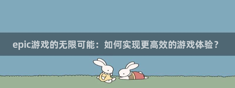 杜邦娱乐平台官网登录：epic游戏的无限可能：如何实现更高效