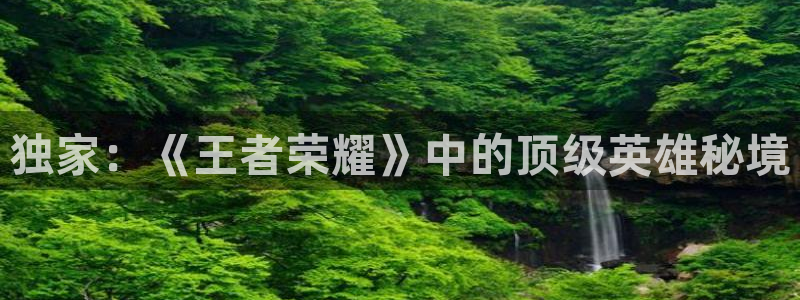 杜邦娱乐科技：独家：《王者荣耀》中的顶级英雄秘境