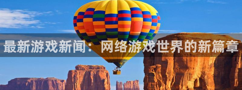 杜邦娱乐app官网入口网址：最新游戏新闻：网络游戏世界的新篇