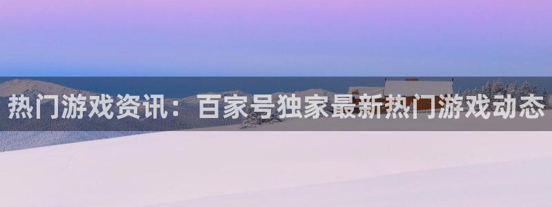 杜邦娱乐嘉675.138的详细介绍：热门游戏资讯：百家号独家
