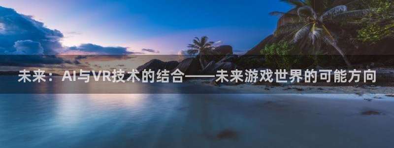 杜邦娱乐主管月93O79最新消息今天：未来：AI与VR技术的