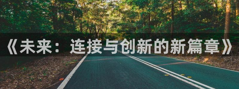 杜邦娱乐注册开户：《未来：连接与创新的新篇章》