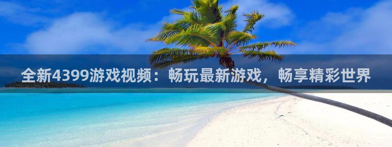 杜邦娱乐注册开户：全新4399游戏视频：畅玩最新游戏，畅享精